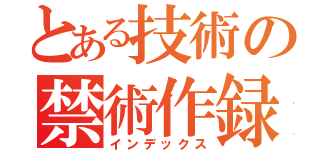 とある技術の禁術作録（インデックス）