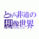 とある非道の想像世界（イマジネーション）