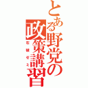 とある野党の政策講習（石破ゼミ）