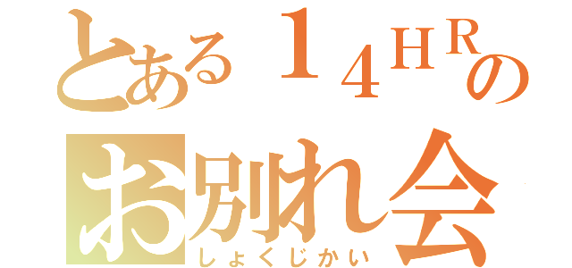 とある１４ＨＲのお別れ会（しょくじかい）