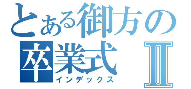 とある御方の卒業式Ⅱ（インデックス）