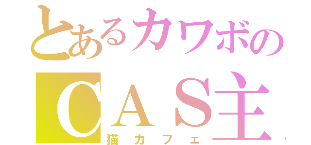 とあるカワボのＣＡＳ主（猫カフェ）