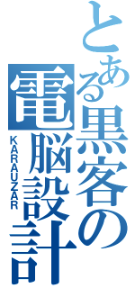 とある黒客の電脳設計士（ＫＡＲＡＵＺＡＲ ）