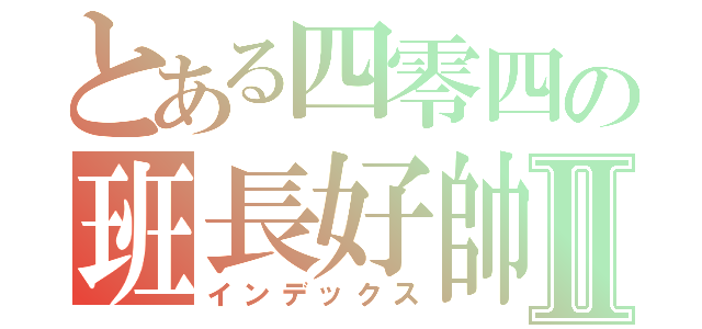 とある四零四の班長好帥Ⅱ（インデックス）