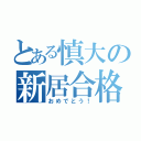 とある慎大の新居合格（おめでとう！）