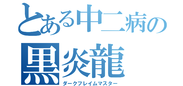 とある中二病の黒炎龍（ダークフレイムマスター）