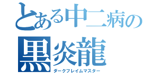 とある中二病の黒炎龍（ダークフレイムマスター）