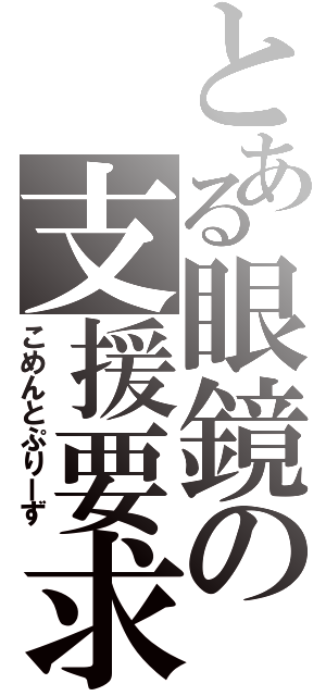 とある眼鏡の支援要求（こめんとぷりーず）