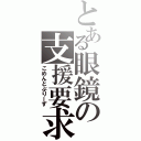 とある眼鏡の支援要求（こめんとぷりーず）