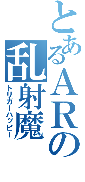 とあるＡＲの乱射魔（トリガーハッピー）