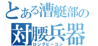 とある漕艇部の対腰兵器（ロングビーコン）