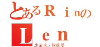 とあるＲｉｎのＬｅｎ（废柴攻ｘ软妹受）