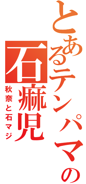 とあるテンパマンの石痲児（秋奈と石マジ）