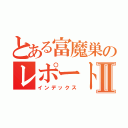 とある富魔巣のレポート中Ⅱ（インデックス）