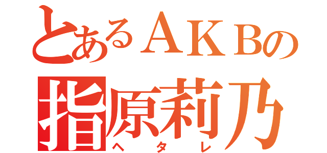 とあるＡＫＢの指原莉乃（ヘタレ）