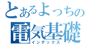 とあるよっちの電気基礎（インデックス）