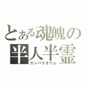 とある魂魄の半人半霊（コンパクヨウム）