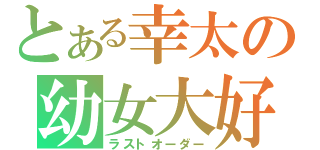 とある幸太の幼女大好（ラストオーダー）