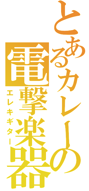 とあるカレーの電撃楽器（エレキギター）