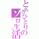 とあるひとりのソロ生活（エース）