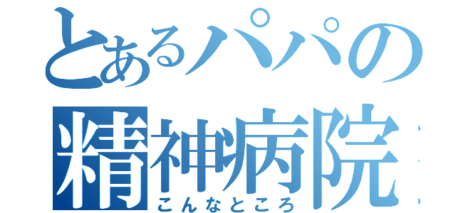 とあるパパの精神病院（こんなところ）