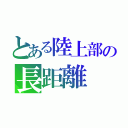 とある陸上部の長距離（）