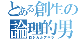 とある創生の論理的男（ロジカルアキラ）