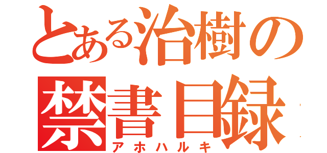 とある治樹の禁書目録（アホハルキ）