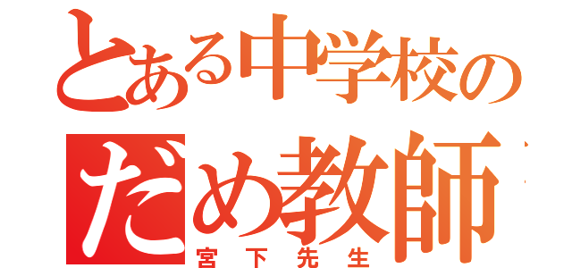 とある中学校のだめ教師（宮下先生）