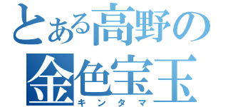 とある高野の金色宝玉（キンタマ）