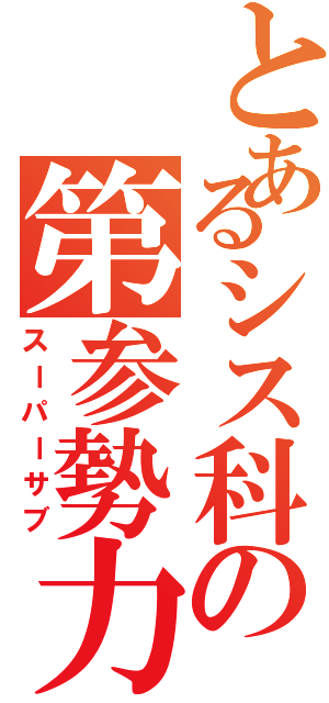 とあるシス科の第参勢力（スーパーサブ）