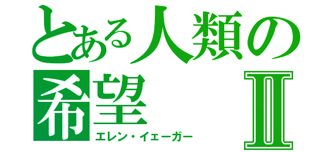 とある人類の希望Ⅱ（エレン・イェーガー）