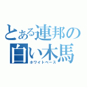 とある連邦の白い木馬（ホワイトベース）