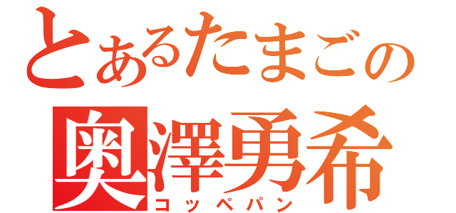 とあるたまごの奥澤勇希（コッペパン）