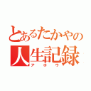 とあるたかやの人生記録（アホウ）