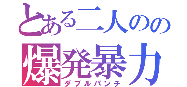 とある二人のの爆発暴力（ダブルパンチ）