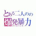 とある二人のの爆発暴力（ダブルパンチ）