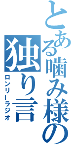 とある噛み様の独り言（ロンリーラジオ）