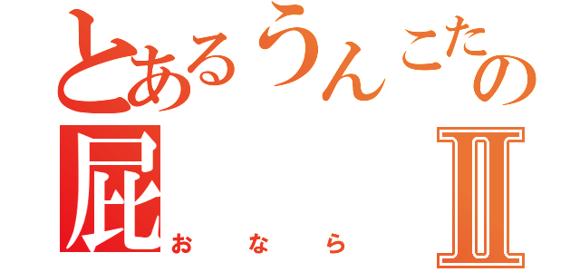 とあるうんこたれ坊主の屁Ⅱ（おなら）