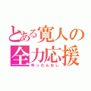 とある寛人の全力応援（ゆったんおし）