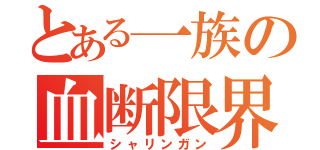 とある一族の血断限界（シャリンガン）