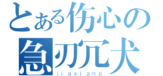 とある伤心の急刃冗犬（ｊｉａｘｉａｎｇ）