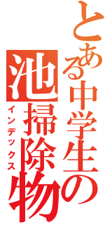 とある中学生の池掃除物語（インデックス）