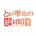 とある準也の絶対暗殺（アニオタ）