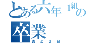 とある六年１組の卒業（あと２日）