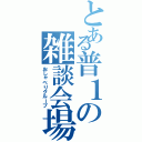 とある普１の雑談会場（おしゃべりグループ）