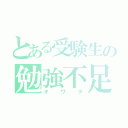 とある受験生の勉強不足（オワタ）