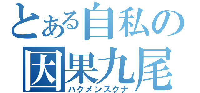 とある自私の因果九尾（ハクメンスクナ）