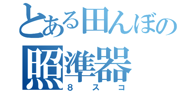 とある田んぼの照準器（８スコ）