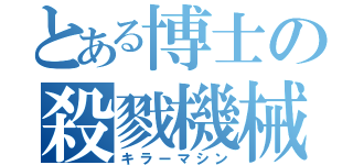 とある博士の殺戮機械（キラーマシン）